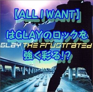 【ALL I WANT】 はGLAYのロックを 強く彩る！？